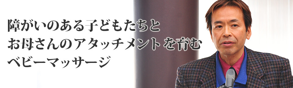 障がいのある子どもたちとお母さんのアタッチメントを育むベビーマッサージ