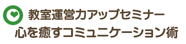 教室運営力アップセミナー 心を癒すコミュニケーション術