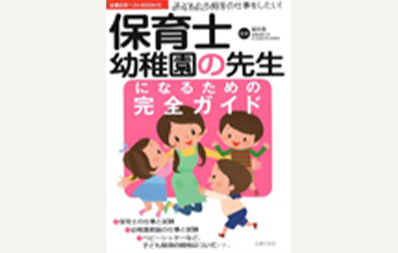 保育士・幼稚園の先生になるための完全ガイド―子どもたち相手の仕事をしたい!